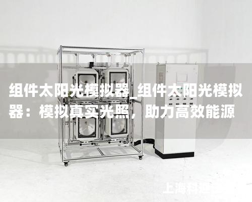 組件太陽光模擬器_組件太陽光模擬器：模擬真實光照，助力高效能源