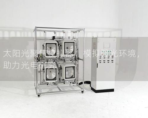 太陽光聚焦模擬器：模擬強(qiáng)光環(huán)境，助力光電研究