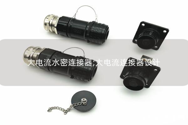 大電流水密連接器;大電流連接器設(shè)計