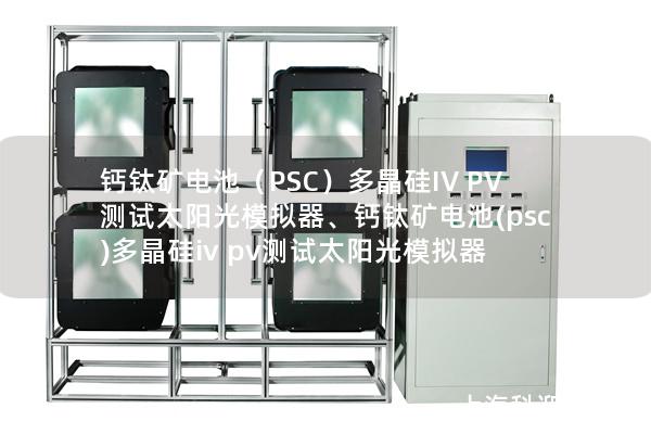 鈣鈦礦電池（PSC）多晶硅IV PV測試太陽光模擬器、鈣鈦礦電池(psc)多晶硅iv pv測試太陽光模擬器