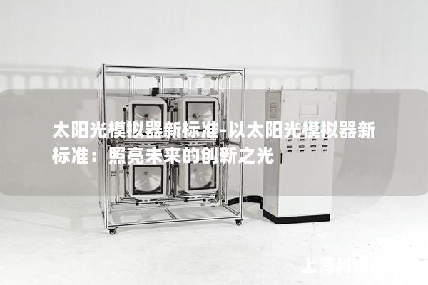 太陽光模擬器新標準-以太陽光模擬器新標準：照亮未來的創(chuàng)新之光