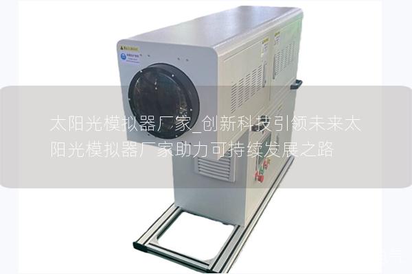 太陽光模擬器廠家_創(chuàng)新科技引領(lǐng)未來太陽光模擬器廠家助力可持續(xù)發(fā)展之路