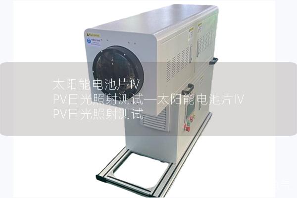 太陽(yáng)能電池片IV PV日光照射測(cè)試—太陽(yáng)能電池片IV PV日光照射測(cè)試