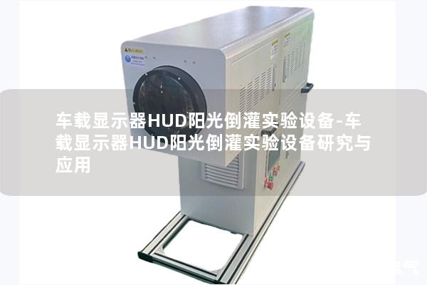 車載顯示器HUD陽光倒灌實(shí)驗(yàn)設(shè)備-車載顯示器HUD陽光倒灌實(shí)驗(yàn)設(shè)備研究與應(yīng)用